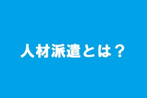 人材派遣とは？